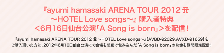 『ayumi hamasaki ARENA TOUR 2012 A ～HOTEL Love songs～』 購入者特典 ＜6月16日仙台公演「A Song is Born」＞を配信！
