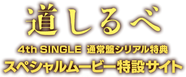 「道しるべ」4th Single 通常盤シリアル特典 スペシャルムービー特設サイト