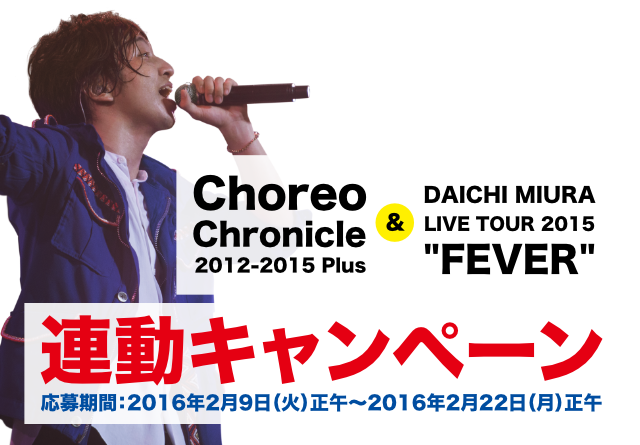 「Choreo Chronicle 2012-2015 Plus」＆「DAICHI MIURA LIVE TOUR 2015 FEVER」連動キャンペーン