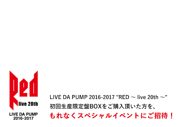 DA PUMP「LIVE DA PUMP 2016-2017 RED ～ live 20th ～」購入者対象スペシャルイベントご招待！