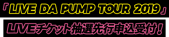「LIVE DA PUMP TOUR 2019」LIVEチケット抽選先行申込受付！
