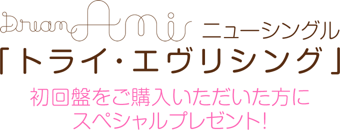 Dream Ami New Single 「トライ・エヴリシング」初回盤購入者特典キャンペーン