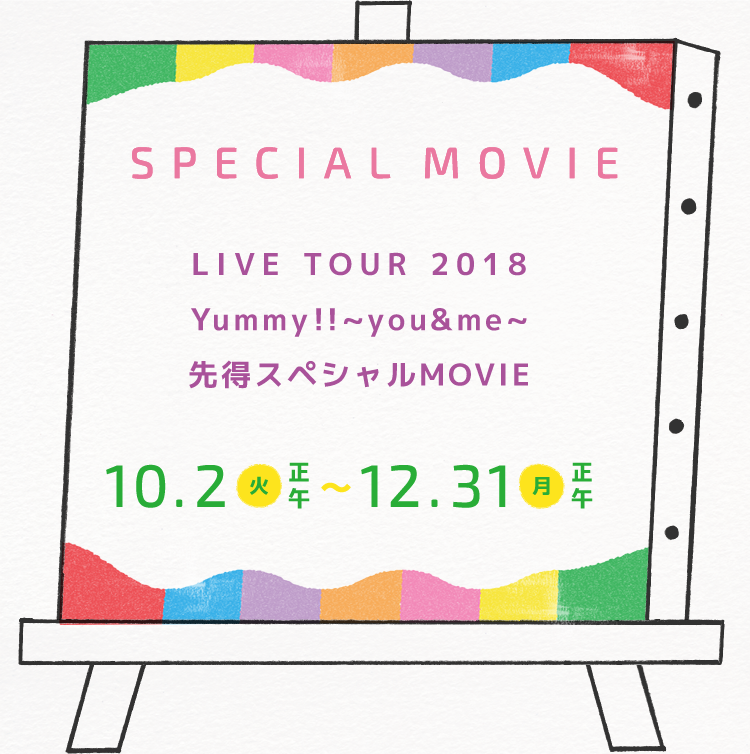 SPECIAL MOVIE 「LIVE TOUR 2018 Yummy!!~you&me~ 先得スペシャルMOVIE」10.2(火)～正午12.31(月)正午