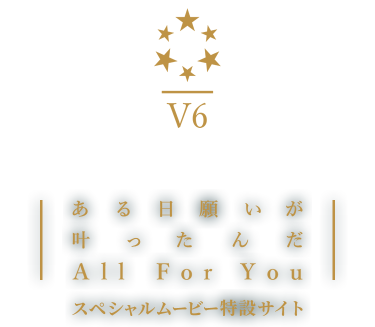 V6 New Single「ある日願いが叶ったんだ / All For You」 スペシャルムービー特設サイト