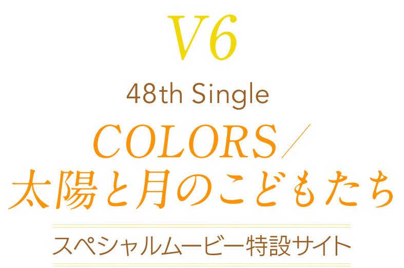 V6 48th Single 「COLORS／太陽と月のこどもたち」 スペシャルムービー特設サイト